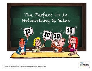 The Perfect 10 In
                                     Networking & Sales




Copyright 2007, Michelle Villalobos, Mivista, Inc. www.MivistaInc.com (888) 531-3830

                                                                                       1
 