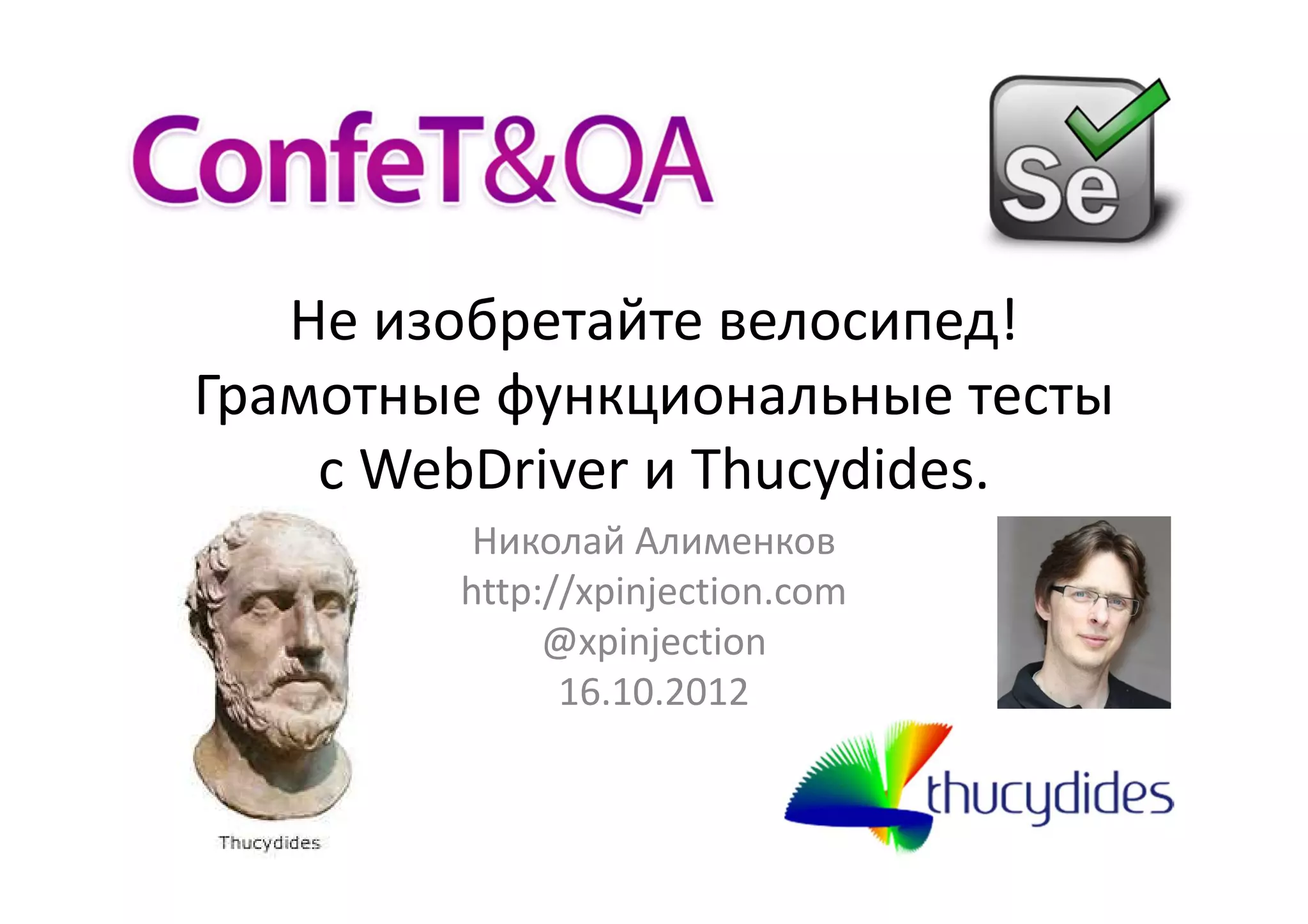 Не изобретайте велосипед!
Грамотные функциональные тесты
    с WebDriver и Thucydides.
         Николай Алименков
        http://xpinjection.com
             @xpinjection
              16.10.2012
 