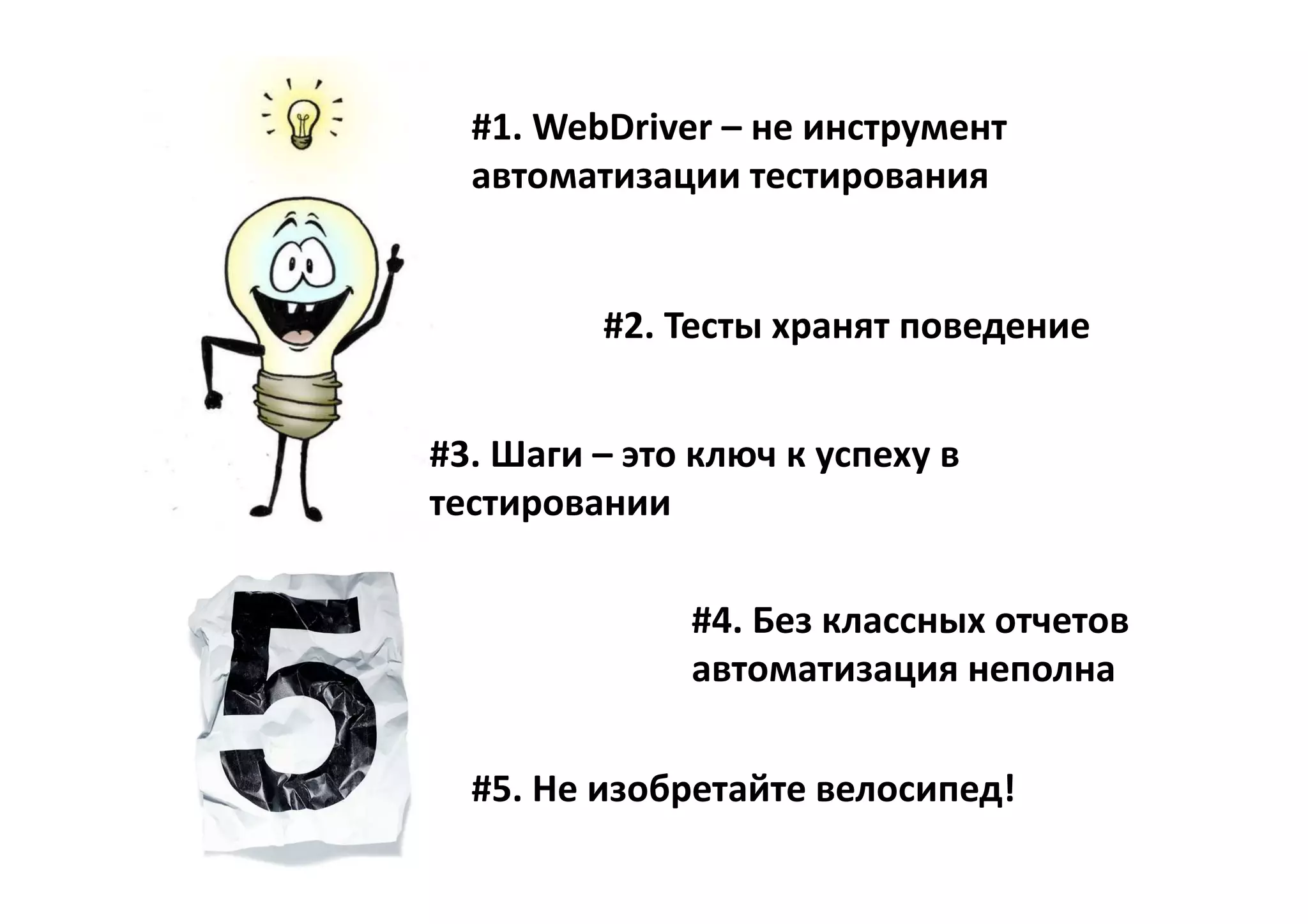 #1. WebDriver – не инструмент
  автоматизации тестирования


         #2. Тесты хранят поведение


#3. Шаги – это ключ к успеху в
тестировании

              #4. Без классных отчетов
              автоматизация неполна

  #5. Не изобретайте велосипед!
 