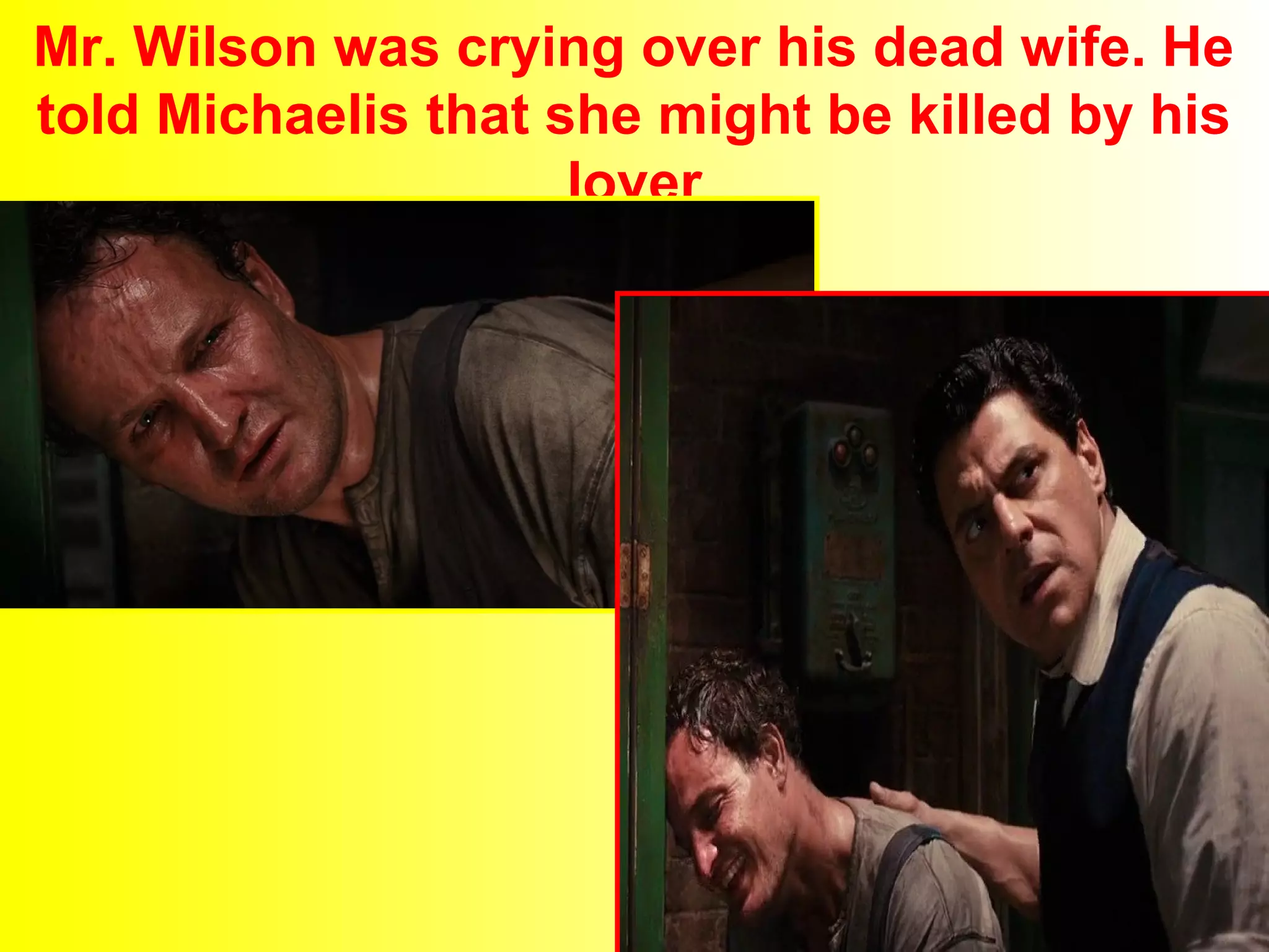 Mr. Wilson was crying over his dead wife. He 
told Michaelis that she might be killed by his 
lover 
 
