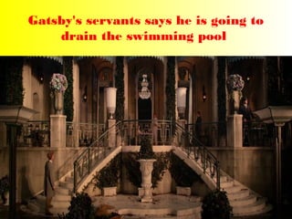 Gatsby's servants says he is going to 
drain the swimming pool 
 