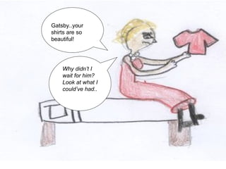 Gatsby..your shirts are so beautiful! Why didn’t I wait for him? Look at what I could’ve had.. 