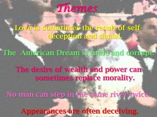 Themes
   Love is sometimes the result of self-
            deception and denial.

The American Dream is futile and corrupt.

   The desire of wealth and power can
        sometimes replace morality.

 No man can step in the same river twice.

    Appearances are often deceiving.
 