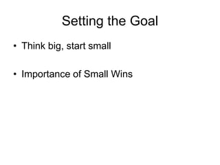 Setting the Goal
• Think big, start small
• Importance of Small Wins
 
