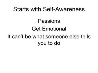 Starts with Self-Awareness
Passions
Get Emotional
It can’t be what someone else tells
you to do
 