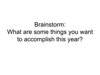 Brainstorm:
What are some things you want
to accomplish this year?
 