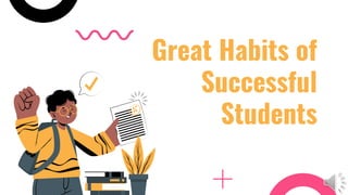 Great Habits of
Successful
Students
 