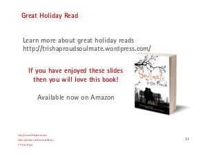 23
Great Holiday Read
http://www.trishaproud.com
https://twitter.com/SoulmateNovel
© Trisha Proud
If you have enjoyed thes...