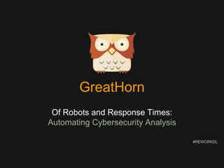 GreatHorn
Of Robots and Response Times:
Automating Cybersecurity Analysis
#REWORKDL
 