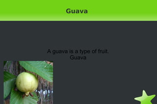 Guava




    A guava is a type of fruit.
            Guava




                  
 