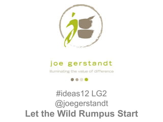 #ideas12 LG2
      @joegerstandt
Let the Wild Rumpus Start
 