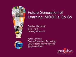 Future Generation of
Learning: MOOC a Go Go

Sunday, March 10
2:45 – 4pm
Hub tag: #ideas13


Kylee Coffman
Senior Consultant, Technology
DelCor Technology Solutions
@KyleeCoffman
 