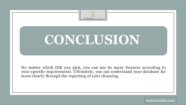 CONCLUSION
No matter which IDE you pick, you can use its many features according to
your specific requirements. Ultimately, you can understand your database far
more clearly through the reporting of your choosing.
www.tosska.com
 