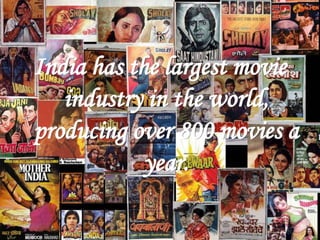 India has the largest movie
industry in the world,
producing over 800 movies a
year.
 