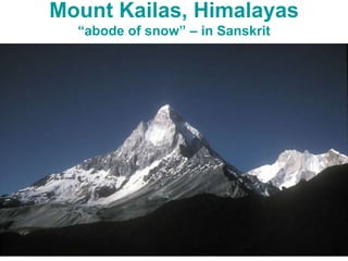 Mount Kailas, Himalayas
“abode of snow” – in Sanskrit
 