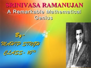 SRINIVASA RAMANUJANSRINIVASA RAMANUJAN
A Remarkable MathematicalA Remarkable Mathematical
GeniusGenius
By-By-
MAHIP SINGHMAHIP SINGH
CLASS- 10CLASS- 10THTH
 