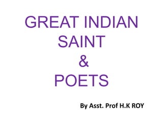 GREAT INDIAN
SAINT
&
POETS
By Asst. Prof H.K ROY
 