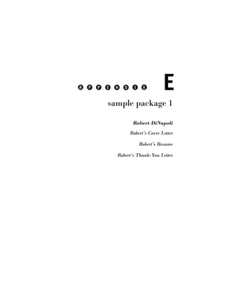 A   P   P   E   N   D     I    X        E
            sample package 1

                         Robert DiNapoli
                        Robert’s Cover Letter

                              Robert’s Resume

                Robert’s Thank-You Letter
 