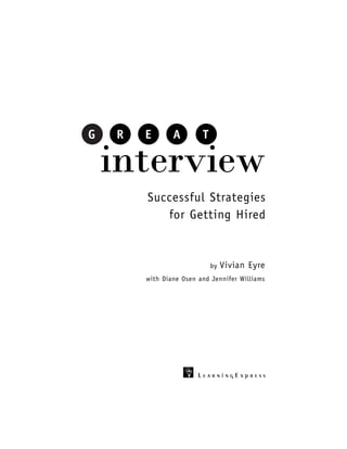 G   R   E       A        T

    interview
        Successful Strategies
           for Getting Hired


                             by   Vivian Eyre
        with Diane Osen and Jennifer Williams




                        LearningExpress
 
