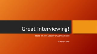 Great Interviewing!
Based on Joel Spolsky’s Guerilla Guide
Sriram V Iyer
 