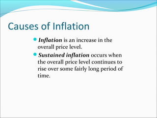 Causes of Inflation
Inflation is an increase in the

overall price level.
Sustained inflation occurs when
the overall price level continues to
rise over some fairly long period of
time.

 
