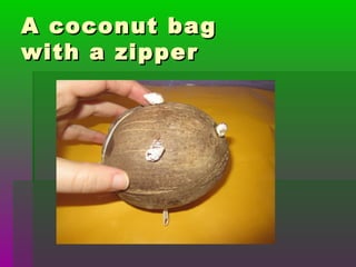 A coconut bagA coconut bag
with a zipperwith a zipper
 
