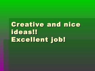 Creative and niceCreative and nice
ideas!!ideas!!
Excellent job!Excellent job!
 