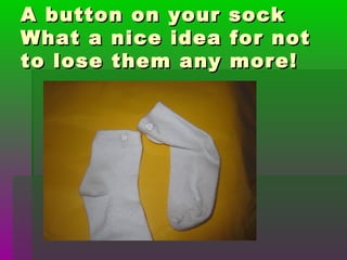 A button on your sockA button on your sock
What a nice idea for notWhat a nice idea for not
to lose them any more!to lose them any more!
 