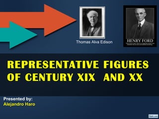 Thomas Alva Edison




 REPRESENTATIVE FIGURES
 OF CENTURY XIX AND XX
Presented by:
Alejandro Haro
 