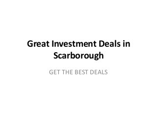 Great Investment Deals in
       Scarborough
     GET THE BEST DEALS
 