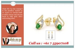 Call us : +61 7 55907108
Chain Me Up has emerged
in the jewellery market as
an expert in custom-made
jewellery chains and charms
made in solid gold, silver
and sterling silver.
 