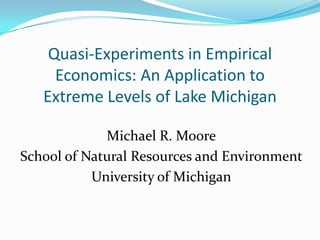 Quasi-Experiments in Empirical Economics: An Application to Extreme Levels of Lake Michigan Michael R. Moore School of Natural Resources and Environment University of Michigan 