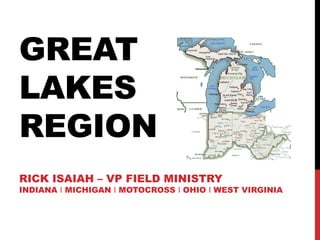 GREAT
LAKES
REGION
RICK ISAIAH – VP FIELD MINISTRY
INDIANA І MICHIGAN І MOTOCROSS І OHIO І WEST VIRGINIA
 
