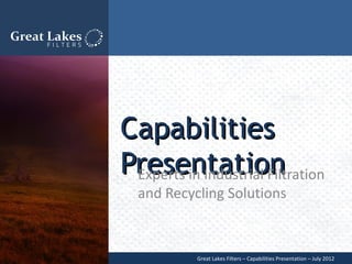 Capabilities
Presentation
 Experts in Industrial Filtration
  and Recycling Solutions


            Great Lakes Filters – Capabilities Presentation – July 2012
 