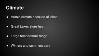 Climate
● Humid climate because of lakes
● Great Lakes store heat
● Large temperature range
● Winters and summers vary