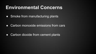 Environmental Concerns
● Smoke from manufacturing plants
● Carbon monoxide emissions from cars
● Carbon dioxide from cement plants