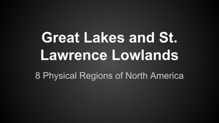 Great Lakes and St.
Lawrence Lowlands
8 Physical Regions of North America

 