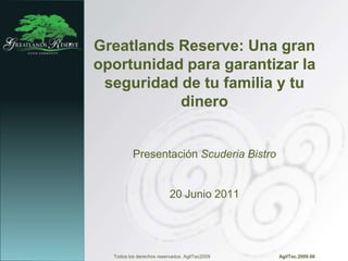 Greatlands Reserve: Una gran oportunidad para garantizar la seguridad de tu familia y tu dinero Presentación Scuderia Bistro 20 Junio 2011 