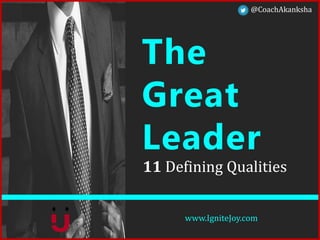 The
Great
Leader
11 Defining Qualities
www.IgniteJoy.com
@CoachAkanksha
 