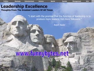 Leadership Excellence Thoughts From The Greatest Leaders Of All Times   Politics Business Entertainment Science Sports Society “ I start with the premise that the function of leadership is to produce more leaders, not more followers.”  Ralph Nader Management Arts FICCI CE www.funnybytes.net 