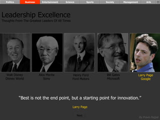“ Best is not the end point, but a starting point for innovation.” Larry Page Walt Disney Disney World Henry Ford Ford Motors Bill Gates Microsoft Larry Page Google Akio Morita Sony Leadership Excellence Thoughts From The Greatest Leaders Of All Times  Politics Business Entertainment Science Sports Society Management Arts Next  