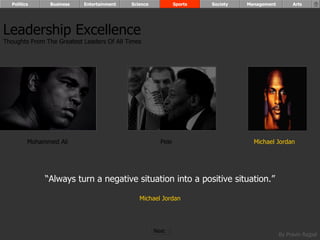 Mohammed Ali Pele Michael Jordan “ Always turn a negative situation into a positive situation.” Michael Jordan Leadership Excellence Thoughts From The Greatest Leaders Of All Times  Politics Business Entertainment Science Sports Society Management Arts Next  