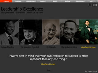 “ Always bear in mind that your own resolution to succeed is more important than any one thing.” Abraham Lincoln Nelson Mandela Sir Winston Churchill M.K.Gandhi Martin Luther King Abraham Lincoln Leadership Excellence Thoughts From The Greatest Leaders Of All Times  Politics Business Entertainment Science Sports Society Management Arts Next  