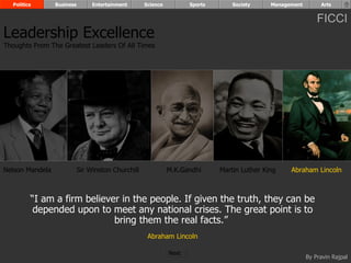“ I am a firm believer in the people. If given the truth, they can be depended upon to meet any national crises. The great point is to bring them the real facts.”  Abraham Lincoln Nelson Mandela Sir Winston Churchill M.K.Gandhi Martin Luther King Abraham Lincoln Leadership Excellence Thoughts From The Greatest Leaders Of All Times  Politics Business Entertainment Science Sports Society Management Arts Next  