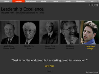 “ Best is not the end point, but a starting point for innovation.” Larry Page Walt Disney Disney World Henry Ford Ford Motors Bill Gates Microsoft Larry Page Google Akio Morita Sony Leadership Excellence Thoughts From The Greatest Leaders Of All Times  Politics Business Entertainment Science Sports Society Management Arts Next  