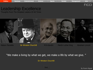 “ We make a living by what we get, we make a life by what we give. ” Sir Winston Churchill Nelson Mandela Sir Winston Churchill M.K.Gandhi Abraham Lincoln Leadership Excellence Thoughts From The Greatest Leaders Of All Times  Politics Business Entertainment Science Sports Society Management Arts Martin Luther King Next  