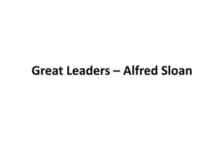 Great Leaders – Alfred Sloan
 