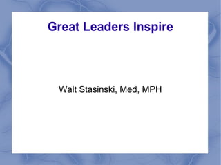 Great Leaders Inspire




 Walt Stasinski, Med, MPH
 