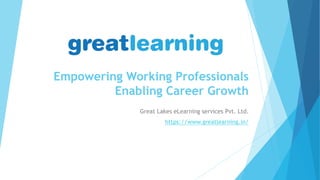 Empowering Working Professionals
Enabling Career Growth
Great Lakes eLearning services Pvt. Ltd.
https://www.greatlearning.in/
 