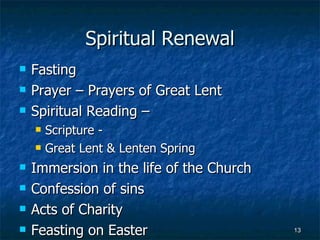 Spiritual Renewal Fasting Prayer – Prayers of Great Lent Spiritual Reading – Scripture -  Great Lent & Lenten Spring Immersion in the life of the Church Confession of sins Acts of Charity Feasting on Easter 